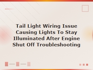 Tail Light Wiring Issue Causing Lights to Stay Illuminated After Engine Shut Off Troubleshooting