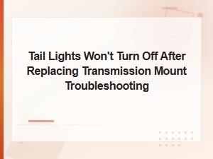 Tail Lights Won't Turn Off After Replacing Transmission Mount Troubleshooting